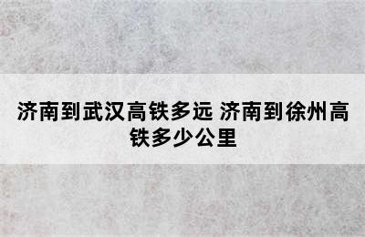 济南到武汉高铁多远 济南到徐州高铁多少公里